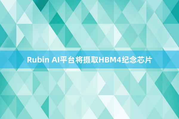 Rubin AI平台将摄取HBM4纪念芯片